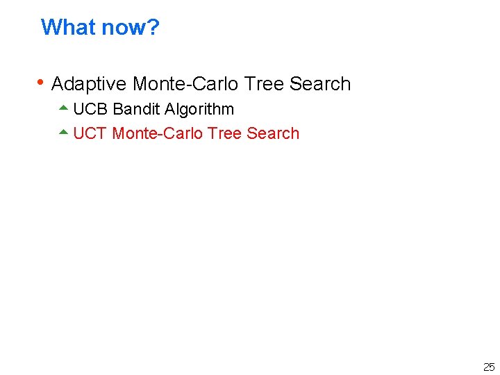 What now? h Adaptive Monte-Carlo Tree Search 5 UCB Bandit Algorithm 5 UCT Monte-Carlo What now? h Adaptive Monte-Carlo Tree Search 5 UCB Bandit Algorithm 5 UCT Monte-Carlo