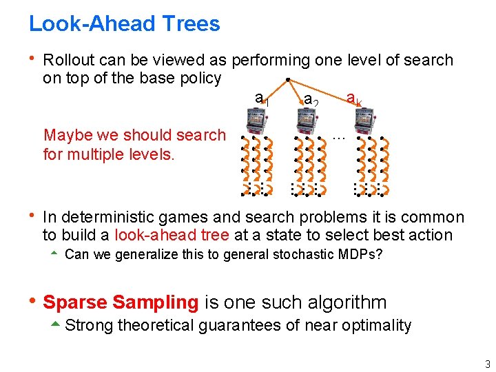 Look-Ahead Trees h Rollout can be viewed as performing one level of search on Look-Ahead Trees h Rollout can be viewed as performing one level of search on