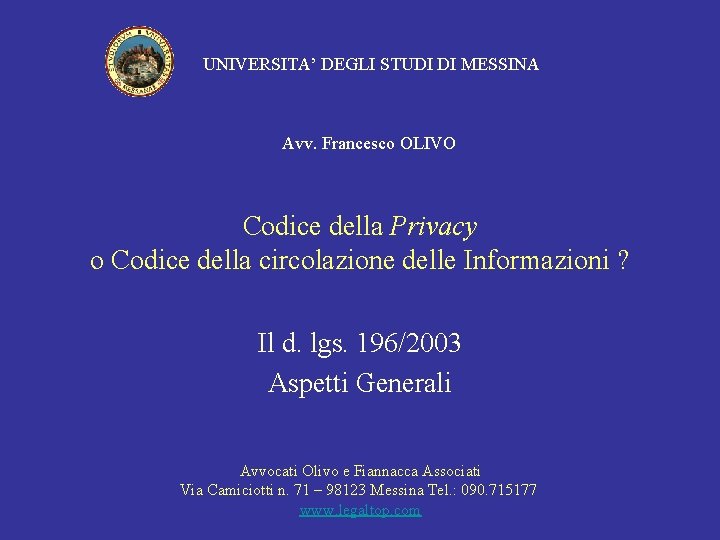 UNIVERSITA’ DEGLI STUDI DI MESSINA Avv. Francesco OLIVO Codice della Privacy o Codice della