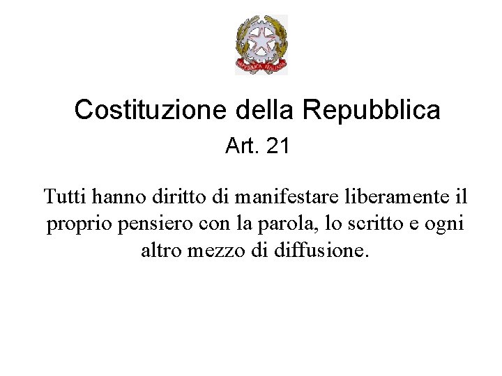 Costituzione della Repubblica Art. 21 Tutti hanno diritto di manifestare liberamente il proprio pensiero