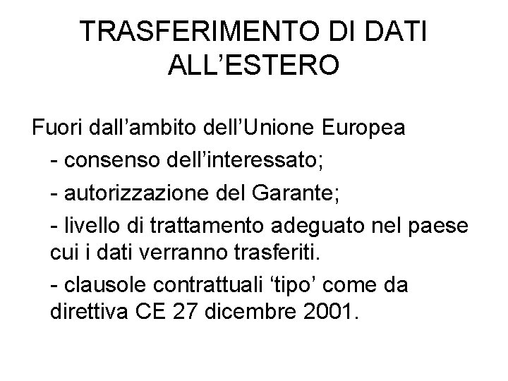 TRASFERIMENTO DI DATI ALL’ESTERO Fuori dall’ambito dell’Unione Europea - consenso dell’interessato; - autorizzazione del