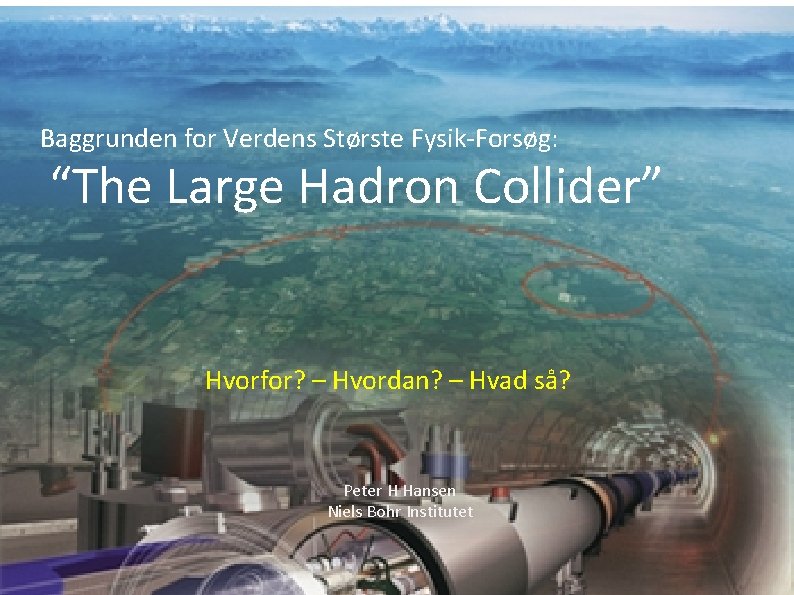 Baggrunden for Verdens Største Fysik-Forsøg: “The Large Hadron Collider” Hvorfor? – Hvordan? – Hvad