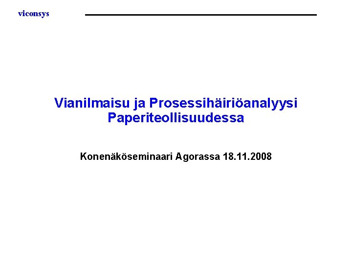 viconsys Vianilmaisu ja Prosessihäiriöanalyysi Paperiteollisuudessa Konenäköseminaari Agorassa 18. 11. 2008 