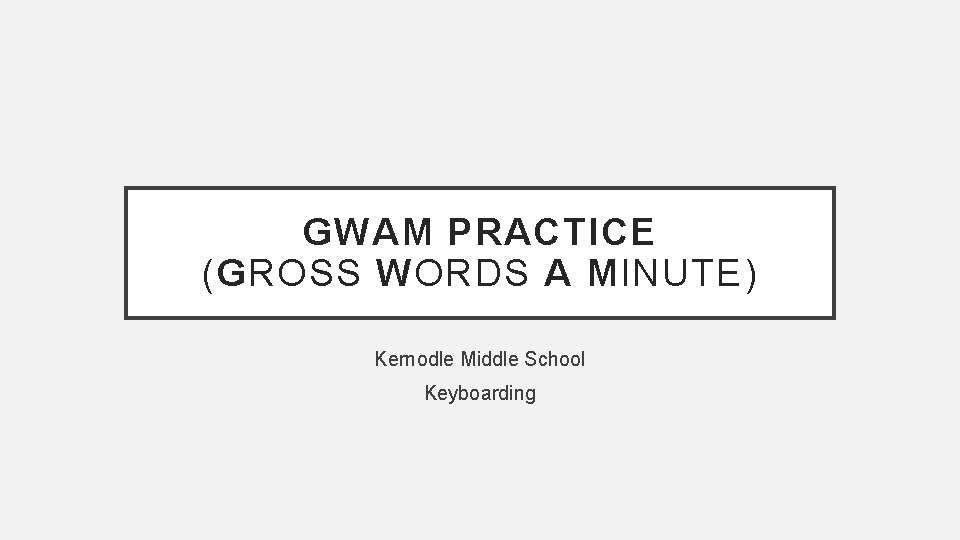 GWAM PRACTICE (GROSS WORDS A MINUTE) Kernodle Middle School Keyboarding 