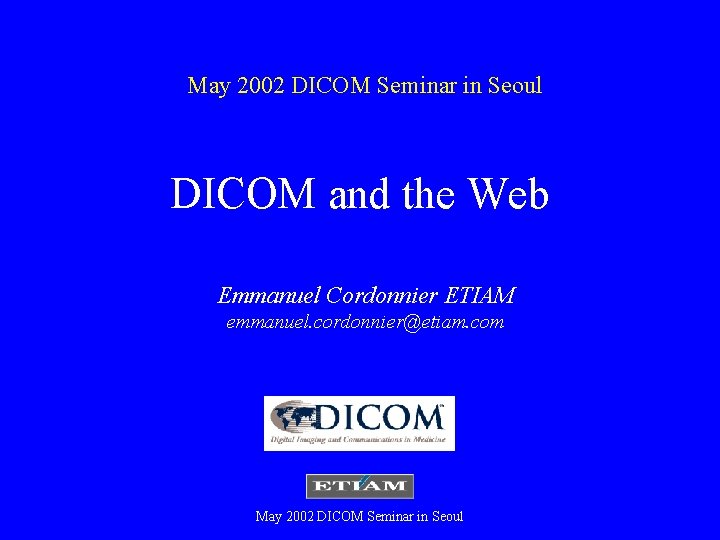 May 2002 DICOM Seminar in Seoul DICOM and the Web Emmanuel Cordonnier ETIAM emmanuel.