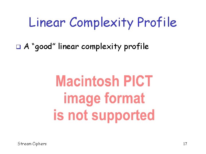 Linear Complexity Profile q A “good” linear complexity profile Stream Ciphers 17 