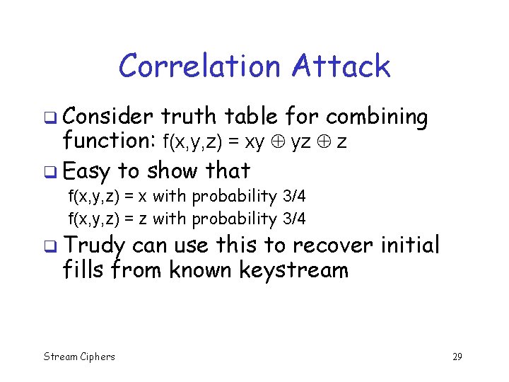 Correlation Attack q Consider truth table for combining function: f(x, y, z) = xy