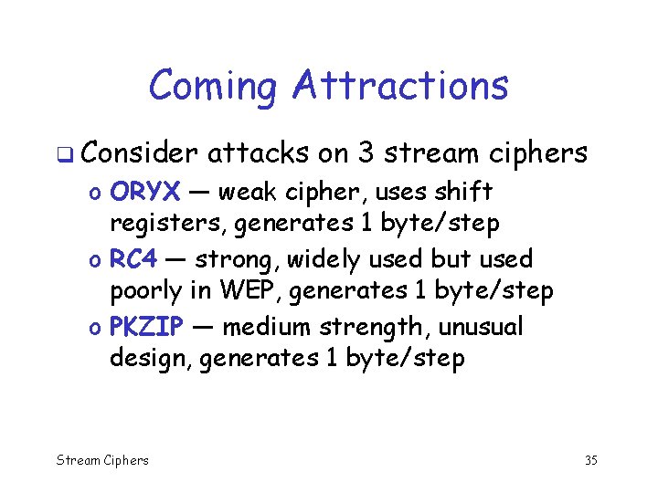 Coming Attractions q Consider attacks on 3 stream ciphers o ORYX — weak cipher,