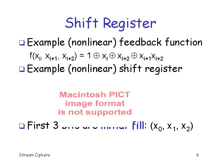 Shift Register q Example (nonlinear) feedback function f(xi, xi+1, xi+2) = 1 xi+2 xi+1