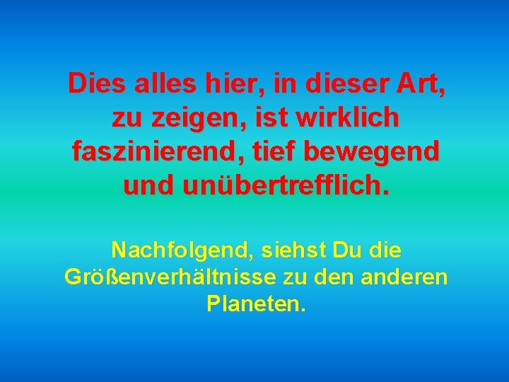 Dies alles hier, in dieser Art, zu zeigen, ist wirklich faszinierend, tief bewegend unübertrefflich.