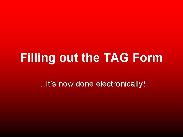 Filling out the TAG Form …It’s now done electronically! 