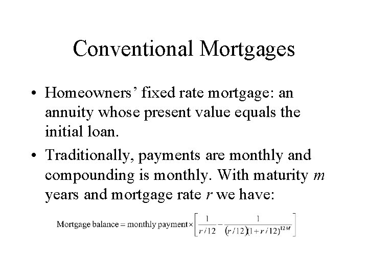 Conventional Mortgages • Homeowners’ fixed rate mortgage: an annuity whose present value equals the