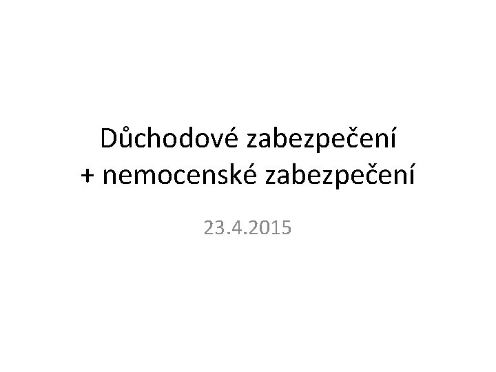 Důchodové zabezpečení + nemocenské zabezpečení 23. 4. 2015 