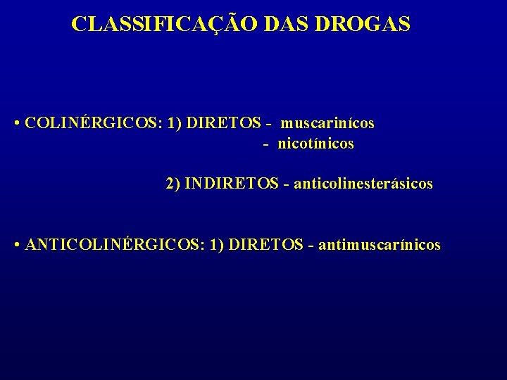CLASSIFICAÇÃO DAS DROGAS • COLINÉRGICOS: 1) DIRETOS - muscarinícos - nicotínicos 2) INDIRETOS -