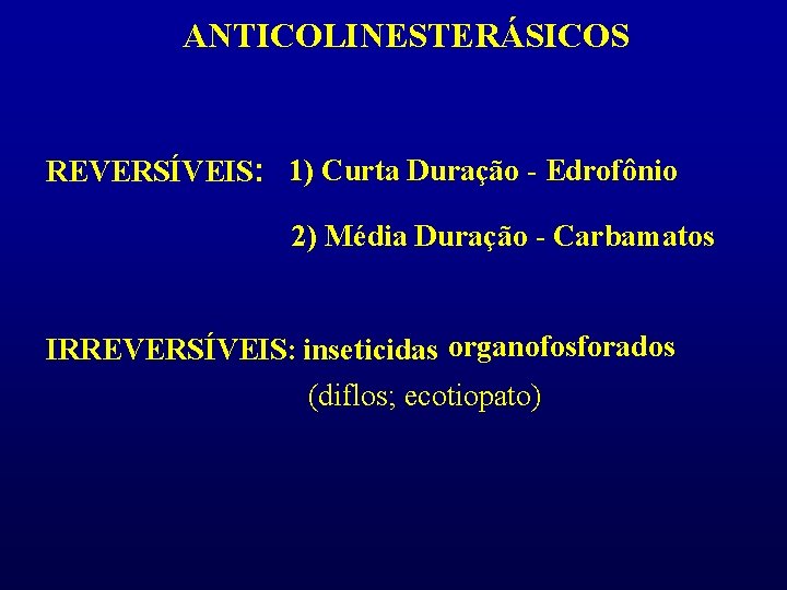 ANTICOLINESTERÁSICOS REVERSÍVEIS: 1) Curta Duração - Edrofônio 2) Média Duração - Carbamatos IRREVERSÍVEIS: inseticidas