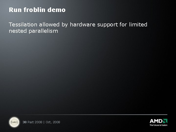 Run froblin demo Tessilation allowed by hardware support for limited nested parallelism 38 Pact