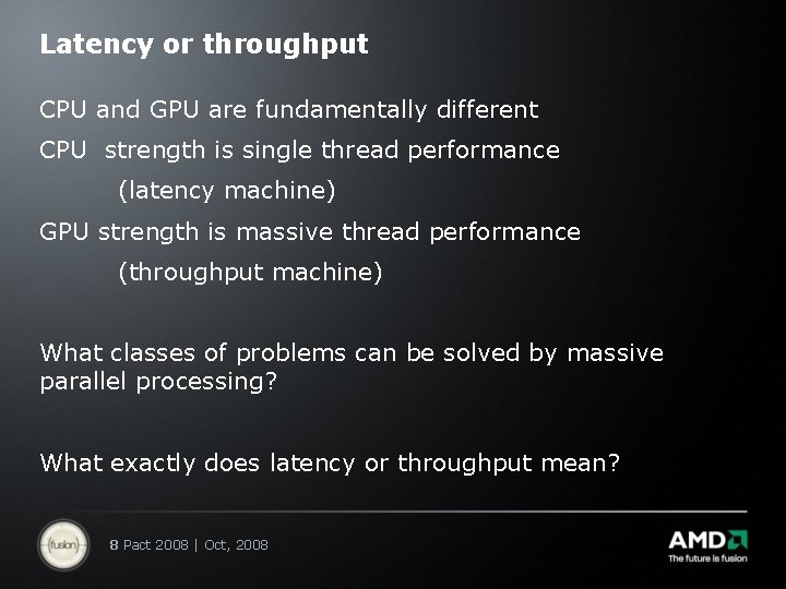 Latency or throughput CPU and GPU are fundamentally different CPU strength is single thread
