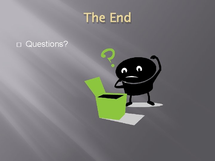 The End � Questions? 