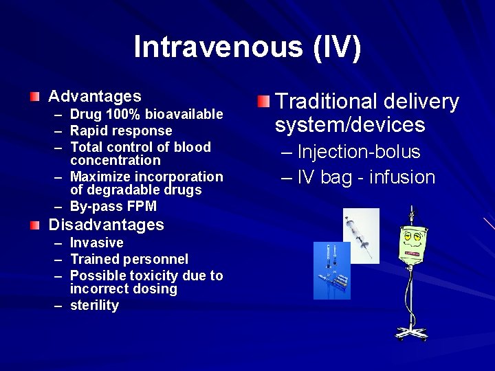 Intravenous (IV) Advantages – Drug 100% bioavailable – Rapid response – Total control of