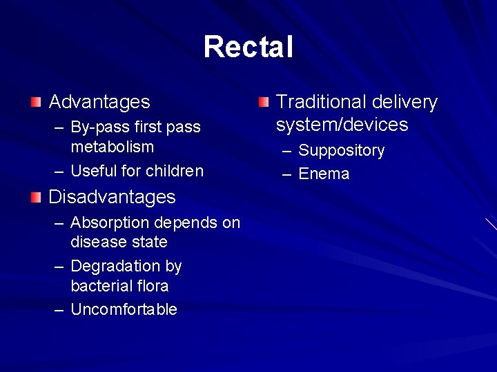 Rectal Advantages – By-pass first pass metabolism – Useful for children Disadvantages – Absorption