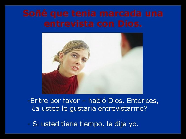 Soñé que tenia marcada una entrevista con Dios. -Entre por favor – habló Dios.