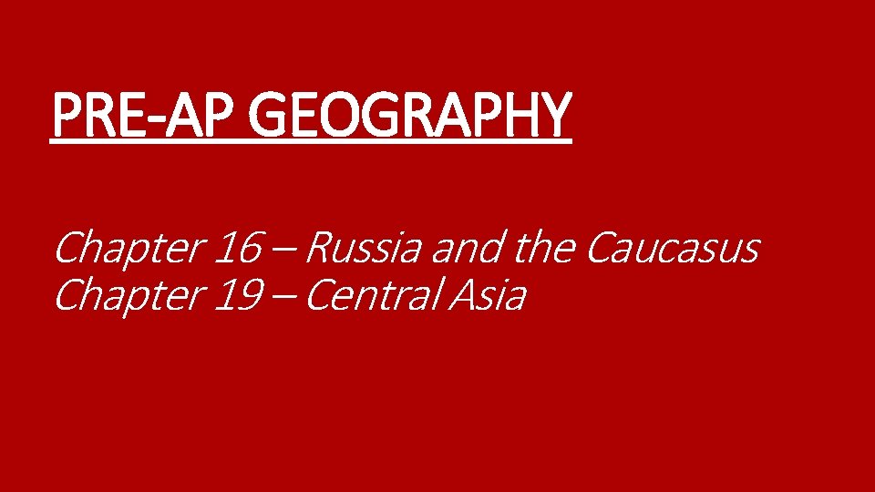 PRE-AP GEOGRAPHY Chapter 16 – Russia and the Caucasus Chapter 19 – Central Asia