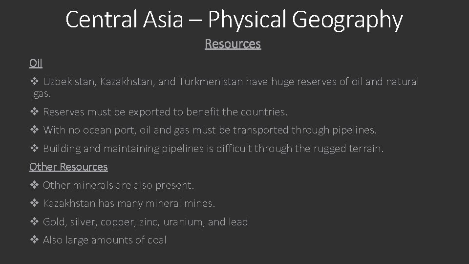 Central Asia – Physical Geography Resources Oil v Uzbekistan, Kazakhstan, and Turkmenistan have huge