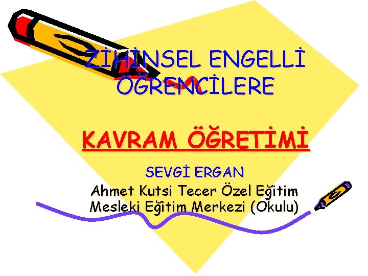 ZİHİNSEL ENGELLİ ÖĞRENCİLERE KAVRAM ÖĞRETİMİ SEVGİ ERGAN Ahmet Kutsi Tecer Özel Eğitim Mesleki Eğitim