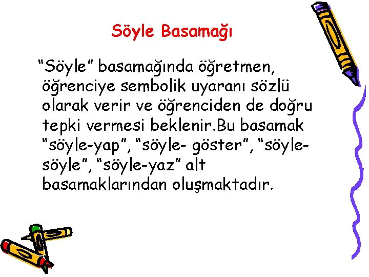 Söyle Basamağı “Söyle” basamağında öğretmen, öğrenciye sembolik uyaranı sözlü olarak verir ve öğrenciden de