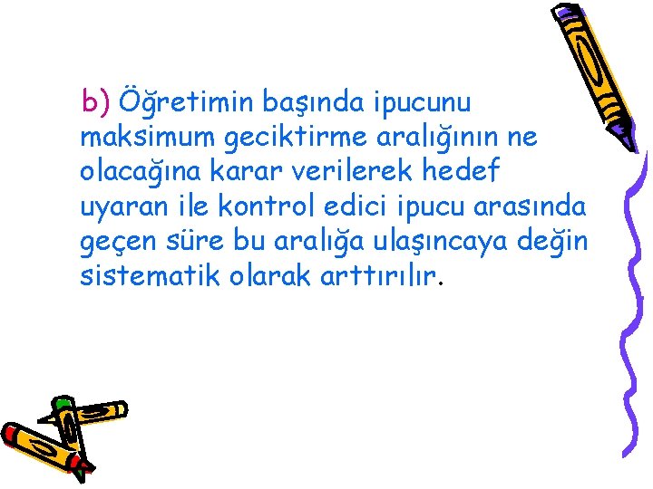 b) Öğretimin başında ipucunu maksimum geciktirme aralığının ne olacağına karar verilerek hedef uyaran ile