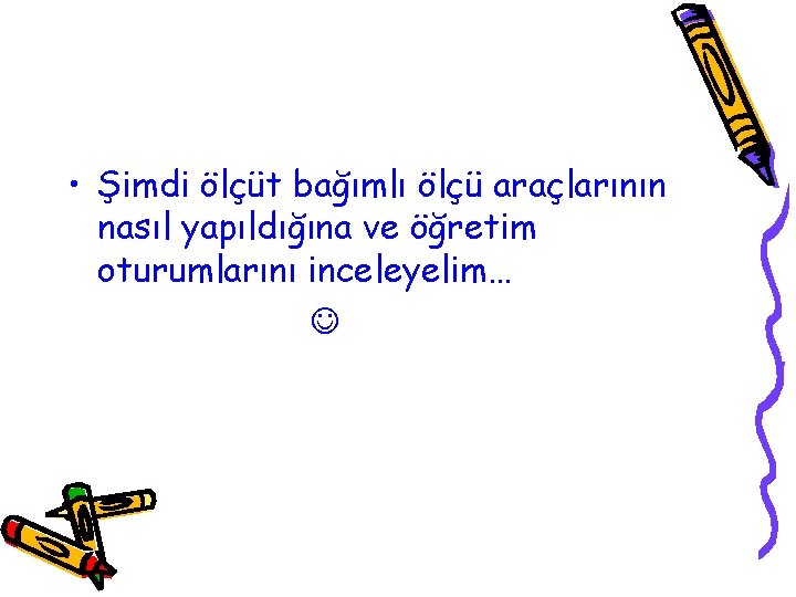  • Şimdi ölçüt bağımlı ölçü araçlarının nasıl yapıldığına ve öğretim oturumlarını inceleyelim… 