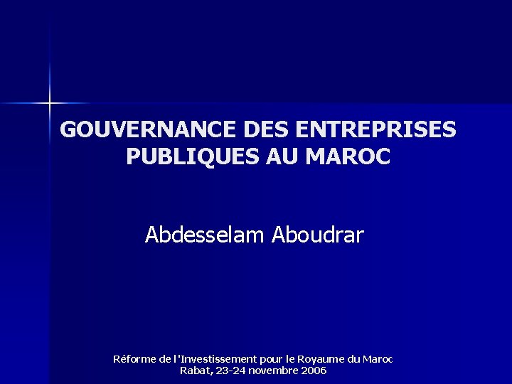 GOUVERNANCE DES ENTREPRISES PUBLIQUES AU MAROC Abdesselam Aboudrar Réforme de l'Investissement pour le Royaume