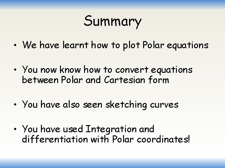 Summary • We have learnt how to plot Polar equations • You now know