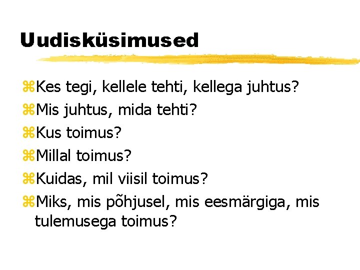 Uudisküsimused z. Kes tegi, kellele tehti, kellega juhtus? z. Mis juhtus, mida tehti? z.