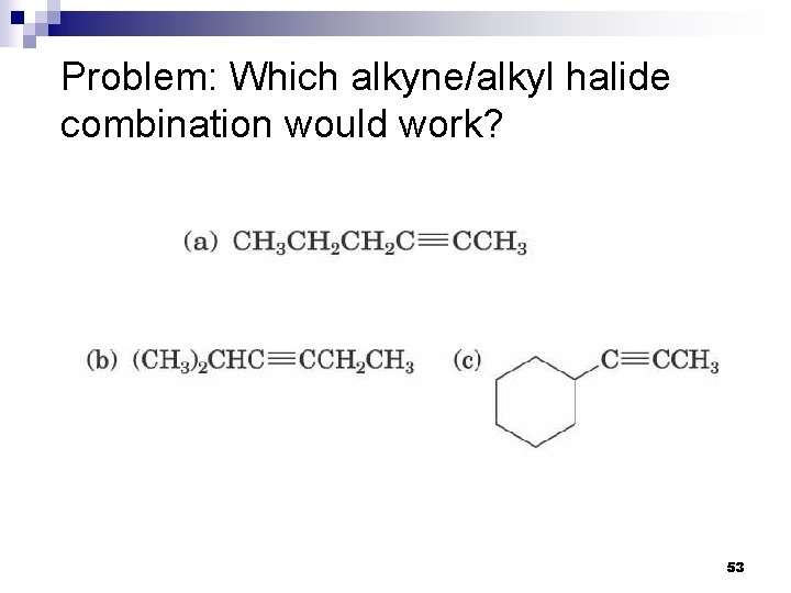 Problem: Which alkyne/alkyl halide combination would work? 53 Problem: Which alkyne/alkyl halide combination would work? 53