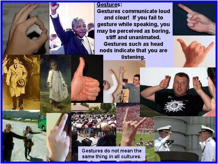 Gestures: Gestures communicate loud and clear! If you fail to gesture while speaking, you