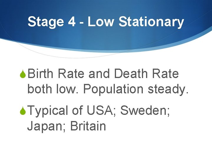 Stage 4 - Low Stationary SBirth Rate and Death Rate both low. Population steady.