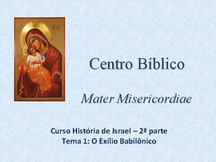 Centro Bíblico Mater Misericordiae Curso História de Israel – 2ª parte Tema 1: O