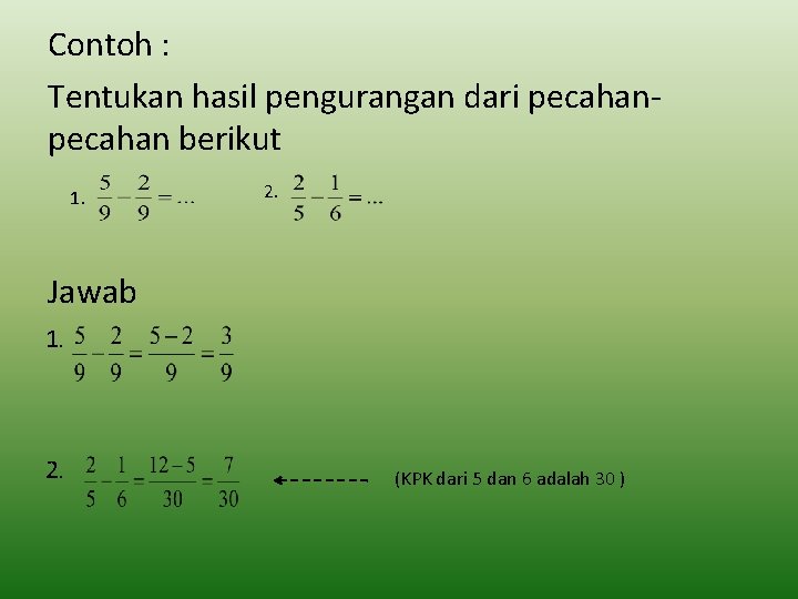 Contoh : Tentukan hasil pengurangan dari pecahan berikut 1. 2. Jawab 1. 2. (KPK