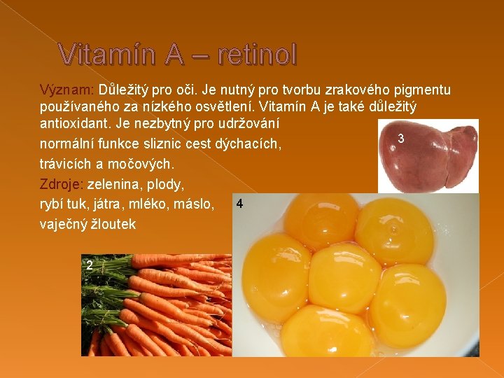 Vitamín A – retinol Význam: Důležitý pro oči. Je nutný pro tvorbu zrakového pigmentu