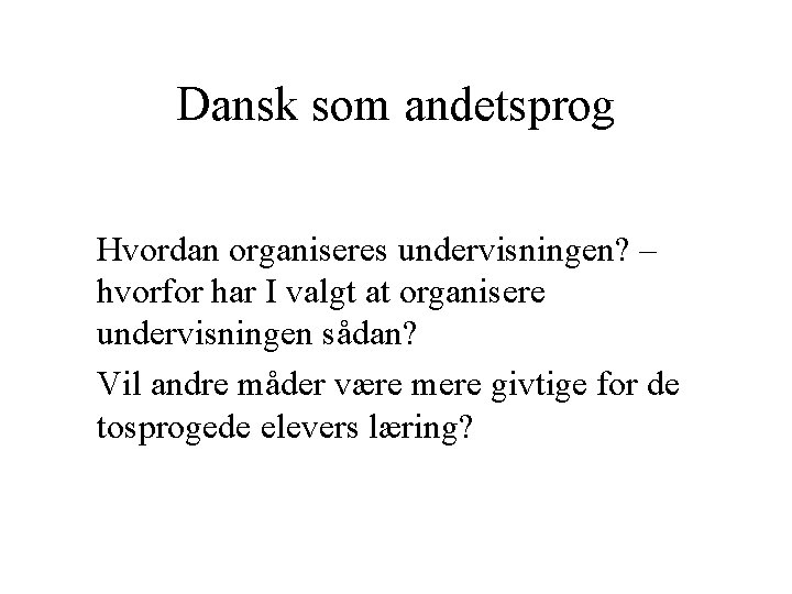 Dansk som andetsprog Hvordan organiseres undervisningen? – hvorfor har I valgt at organisere undervisningen