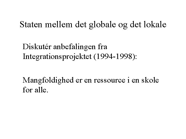 Staten mellem det globale og det lokale Diskutér anbefalingen fra Integrationsprojektet (1994 -1998): Mangfoldighed