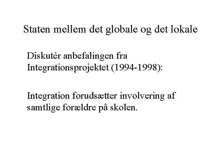 Staten mellem det globale og det lokale Diskutér anbefalingen fra Integrationsprojektet (1994 -1998): Integration