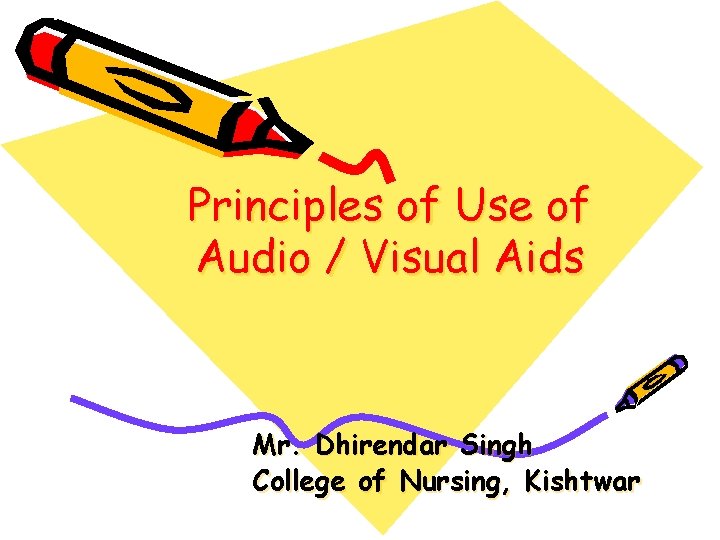 Principles of Use of Audio / Visual Aids Mr. Dhirendar Singh College of Nursing,