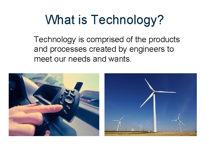 What is Technology? Technology is comprised of the products and processes created by engineers
