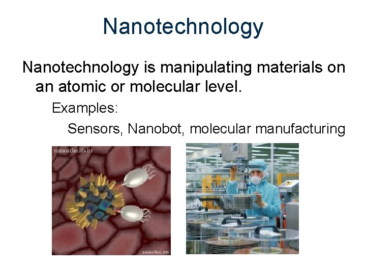 Nanotechnology is manipulating materials on an atomic or molecular level. Examples: Sensors, Nanobot, molecular