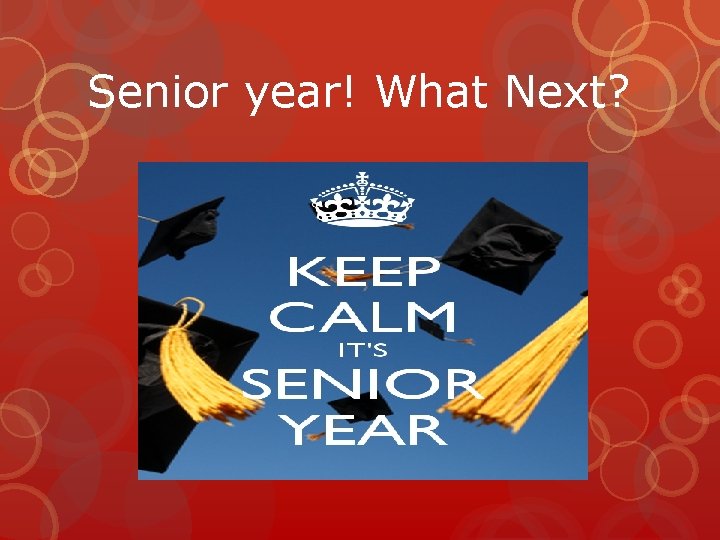 Senior year! What Next? Senior year! What Next?