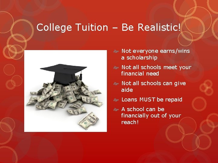 College Tuition – Be Realistic! Not everyone earns/wins a scholarship Not all schools meet