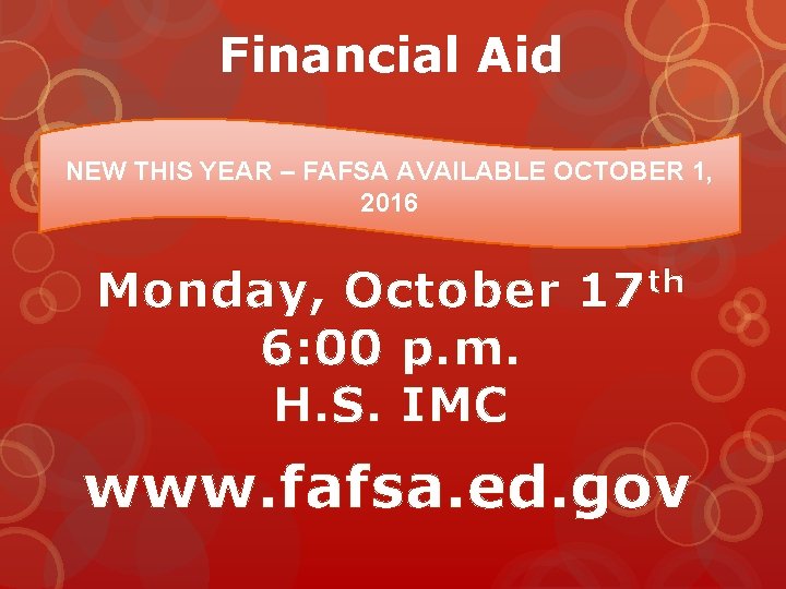 Financial Aid NEW THIS YEAR – FAFSA AVAILABLE OCTOBER 1, 2016 Monday, October 17 Financial Aid NEW THIS YEAR – FAFSA AVAILABLE OCTOBER 1, 2016 Monday, October 17