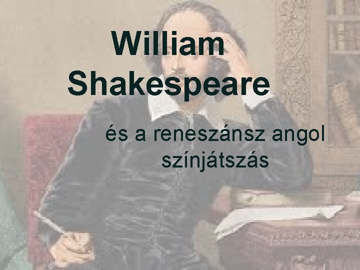 William Shakespeare és a reneszánsz angol színjátszás William Shakespeare és a reneszánsz angol színjátszás